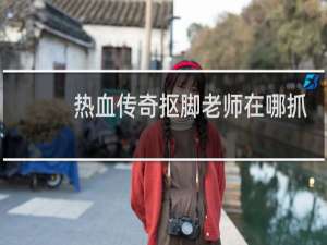 热血传奇抠脚老师在哪抓