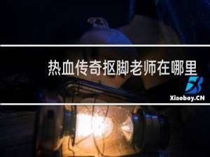 热血传奇抠脚老师在哪里