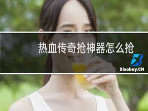 热血传奇抢神器怎么抢