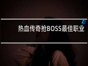 热血传奇抢BOSS最佳职业