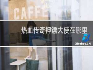 热血传奇押镖大使在哪里