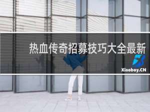 热血传奇招募技巧大全最新