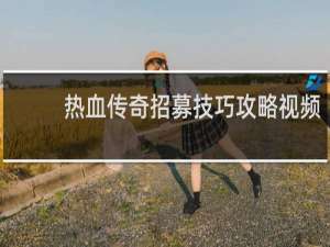 热血传奇招募技巧攻略视频