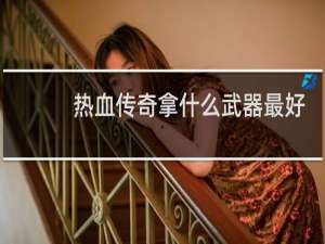 热血传奇拿什么武器最好