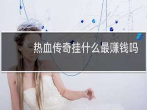 热血传奇挂什么最赚钱吗