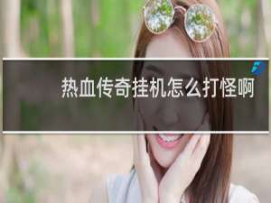 热血传奇挂机怎么打怪啊