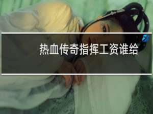 热血传奇指挥工资谁给