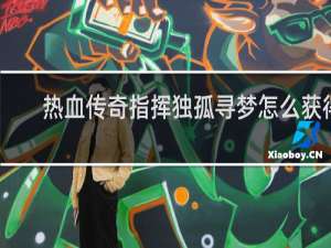 热血传奇指挥独孤寻梦怎么获得