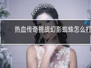 热血传奇挑战幻影蜘蛛怎么打