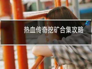 热血传奇挖矿合集攻略