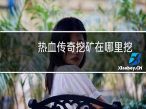 热血传奇挖矿在哪里挖