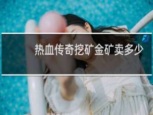 热血传奇挖矿金矿卖多少