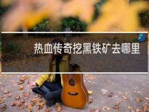 热血传奇挖黑铁矿去哪里