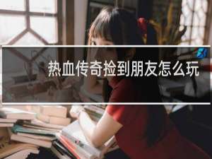 热血传奇捡到朋友怎么玩