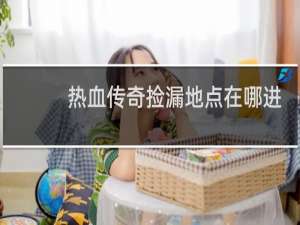 热血传奇捡漏地点在哪进