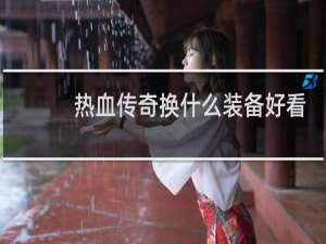 热血传奇换什么装备好看