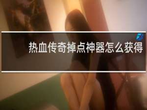 热血传奇掉点神器怎么获得
