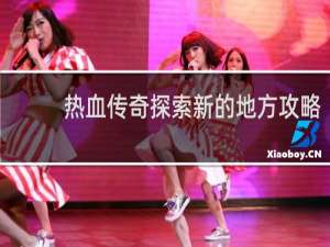 热血传奇探索新的地方攻略