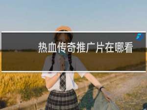 热血传奇推广片在哪看