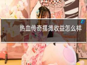 热血传奇摆摊收益怎么样