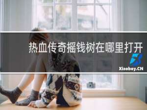 热血传奇摇钱树在哪里打开