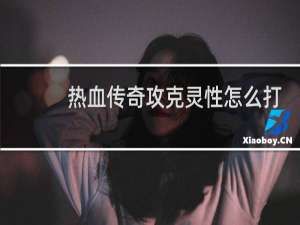 热血传奇攻克灵性怎么打
