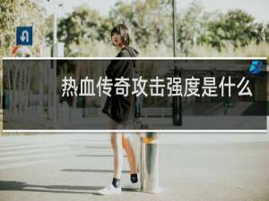 热血传奇攻击强度是什么
