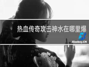 热血传奇攻击神水在哪里爆