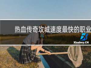 热血传奇攻城速度最快的职业