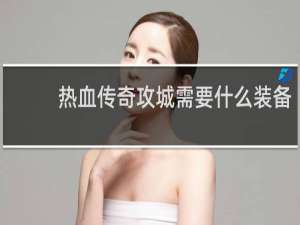 热血传奇攻城需要什么装备