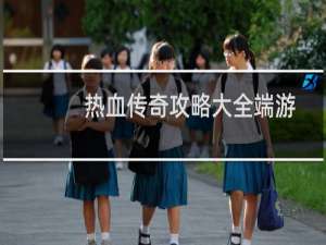 热血传奇攻略大全端游