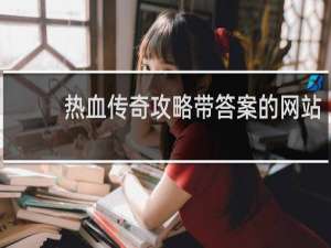 热血传奇攻略带答案的网站