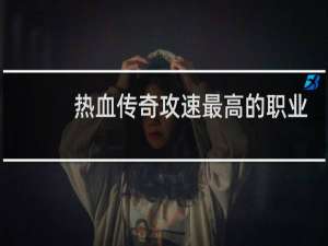 热血传奇攻速最高的职业