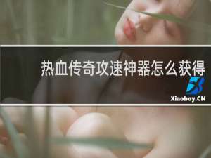 热血传奇攻速神器怎么获得
