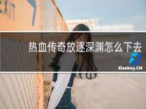 热血传奇放逐深渊怎么下去