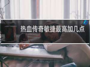 热血传奇敏捷最高加几点