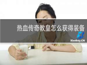 热血传奇教皇怎么获得装备