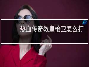 热血传奇教皇枪卫怎么打