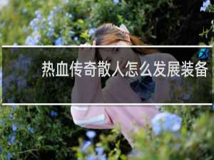 热血传奇散人怎么发展装备