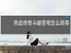 热血传奇斗破苍穹怎么获得