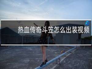 热血传奇斗笠怎么出装视频