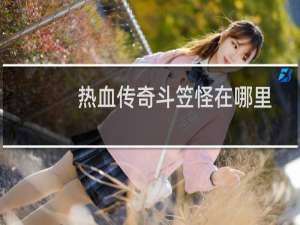 热血传奇斗笠怪在哪里