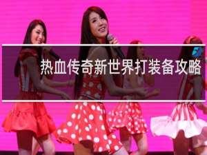 热血传奇新世界打装备攻略