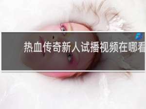 热血传奇新人试播视频在哪看