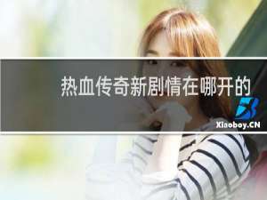 热血传奇新剧情在哪开的