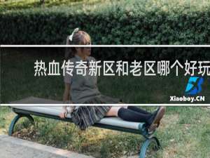 热血传奇新区和老区哪个好玩