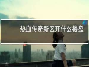 热血传奇新区开什么楼盘