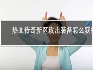 热血传奇新区攻击装备怎么获得