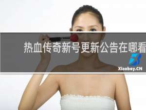 热血传奇新号更新公告在哪看