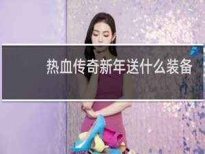 热血传奇新年送什么装备